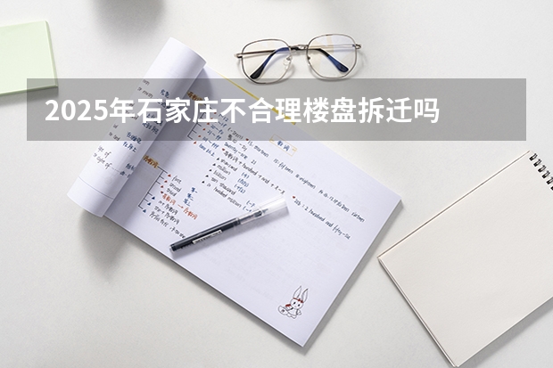2025年石家庄不合理楼盘拆迁吗