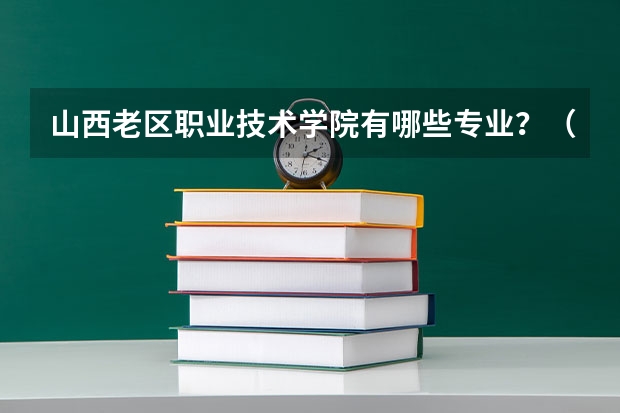 山西老区职业技术学院有哪些专业？（最全最新技术专业）？