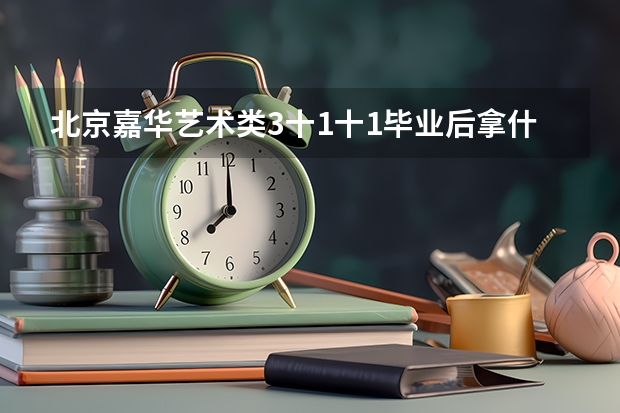 北京嘉华艺术类3十1十1毕业后拿什么文凭