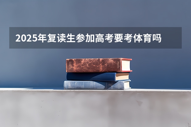 2025年复读生参加高考要考体育吗