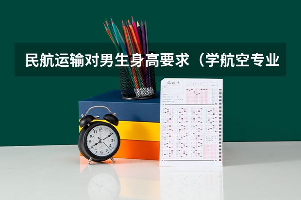 民航运输对男生身高要求（学航空专业初中毕业可以嘛？）