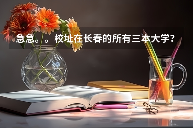 急急。。校址在长春的所有三本大学？ 黑龙江三本大学排名及分数线
