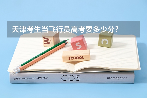 天津考生当飞行员高考要多少分?
