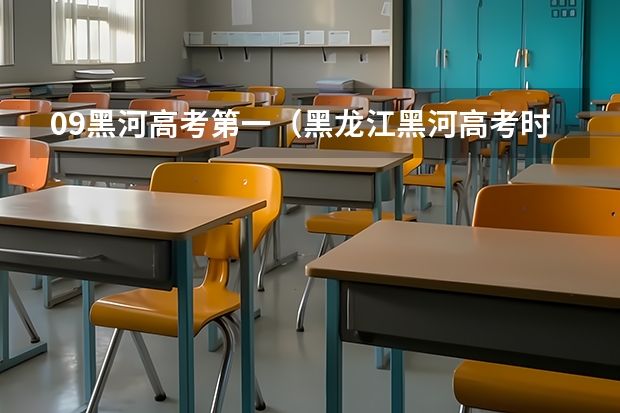 09黑河高考第一（黑龙江黑河高考时间2024年时间表、科目安排及各科分数 6月7日-10日）