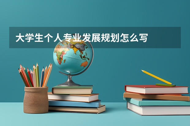 大学生个人专业发展规划怎么写