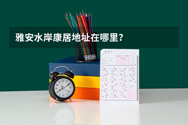 雅安水岸康居地址在哪里？