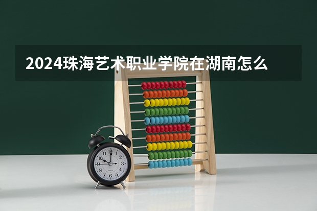 2024珠海艺术职业学院在湖南怎么招生的
