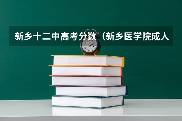 新乡十二中高考分数（新乡医学院成人高考录取线）