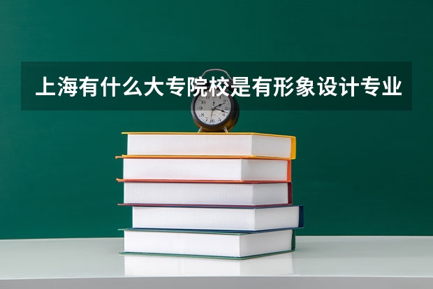 上海有什么大专院校是有形象设计专业的吗？？