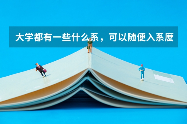 大学都有一些什么系，可以随便入系麽？