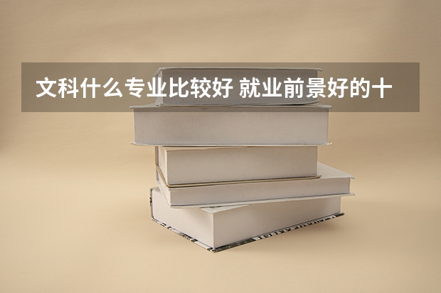 文科什么专业比较好 就业前景好的十大文科专业排名