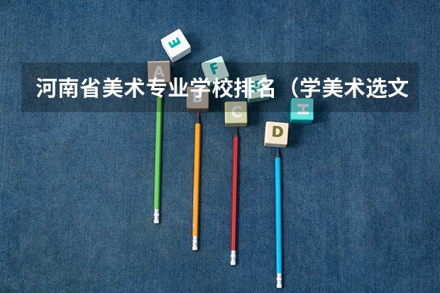 河南省美术专业学校排名（学美术选文科好还是理科好?）