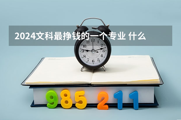 2024文科最挣钱的一个专业 什么专业收入高
