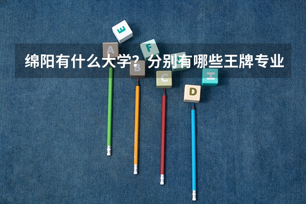 绵阳有什么大学？分别有哪些王牌专业？