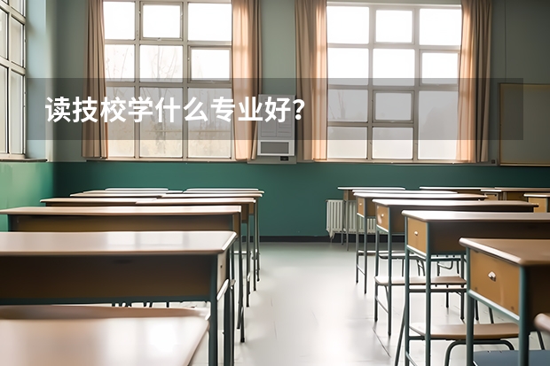读技校学什么专业好？