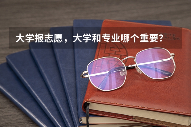大学报志愿，大学和专业哪个重要？