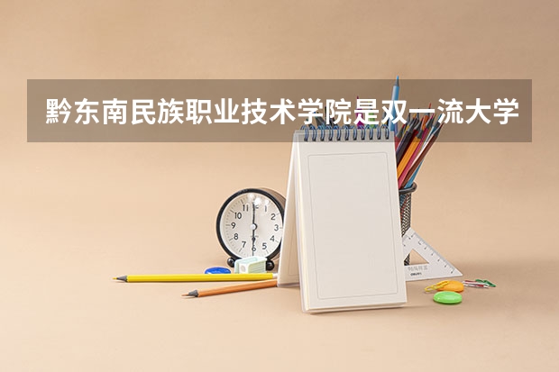 黔东南民族职业技术学院是双一流大学吗