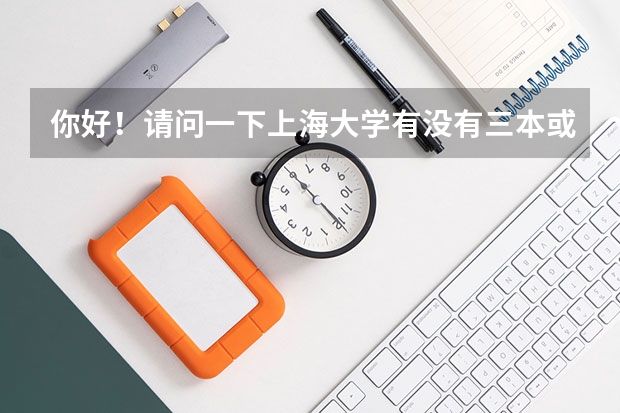 你好！请问一下上海大学有没有三本或者是一专呢？