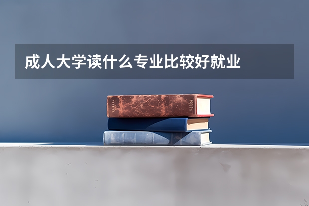 成人大学读什么专业比较好就业