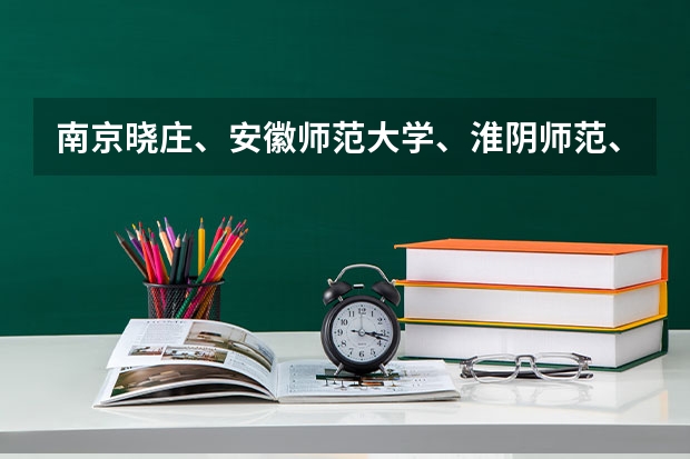 南京晓庄、安徽师范大学、淮阴师范、南京第二师范哪个好一点