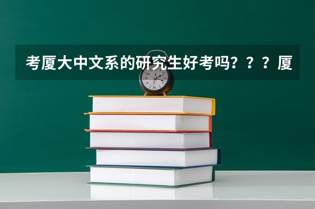 考厦大中文系的研究生好考吗？？？厦大的中文系好像还不如福建师范大学，它和福师大比那个更难考？？？亲