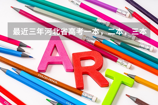 最近三年河北省高考一本，二本，三本，专科的录取分数线是多少