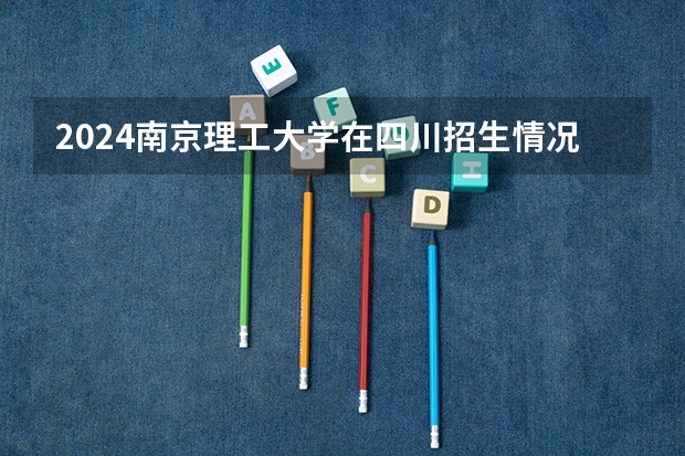 2024南京理工大学在四川招生情况如何