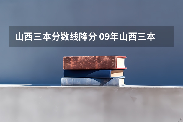 山西三本分数线降分 09年山西三本降分补录