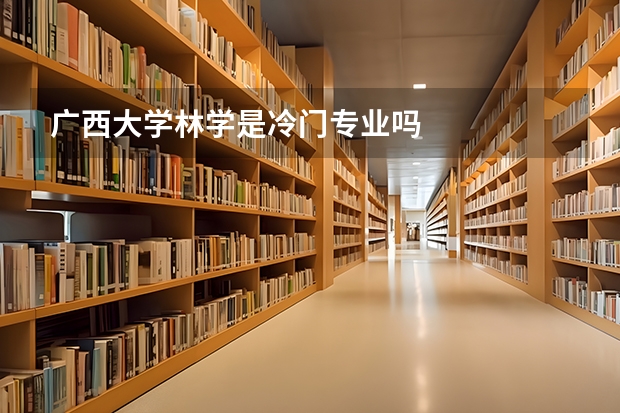 广西大学林学是冷门专业吗