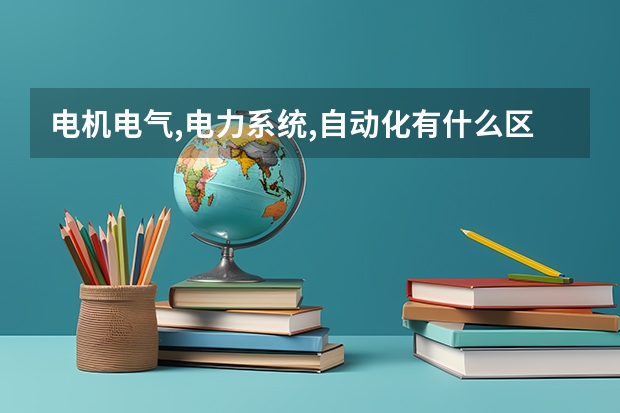 电机电气,电力系统,自动化有什么区别