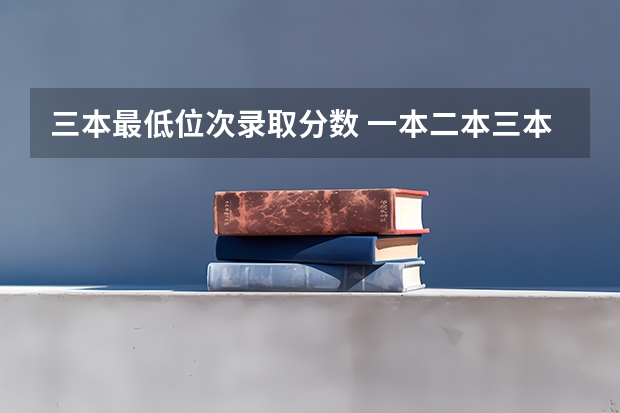 三本最低位次录取分数 一本二本三本的分数线