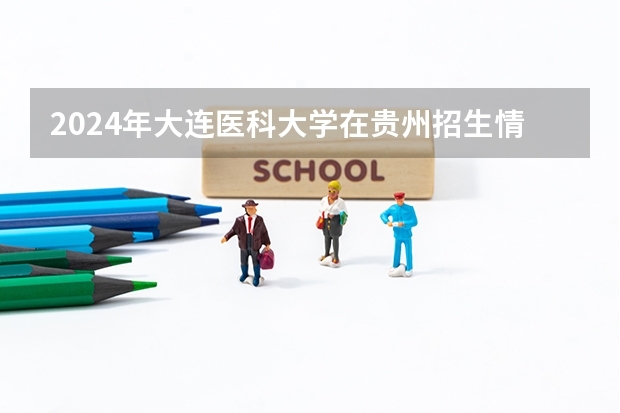2024年大连医科大学在贵州招生情况