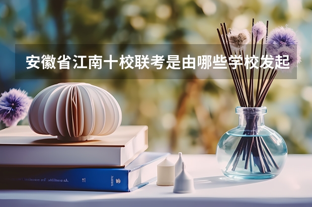 安徽省江南十校联考是由哪些学校发起的？