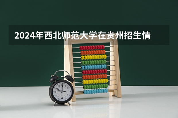2024年西北师范大学在贵州招生情况