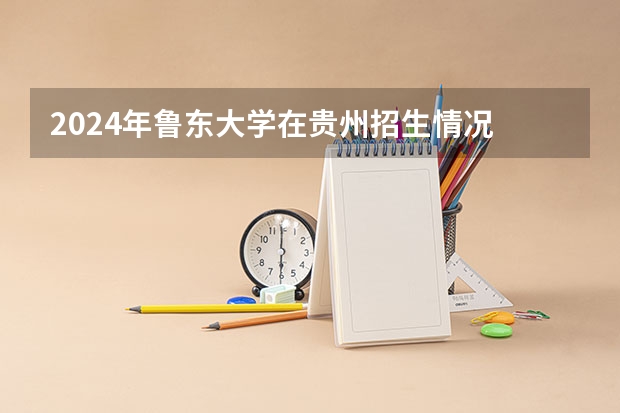 2024年鲁东大学在贵州招生情况