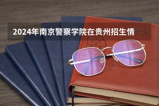 2024年南京警察学院在贵州招生情况