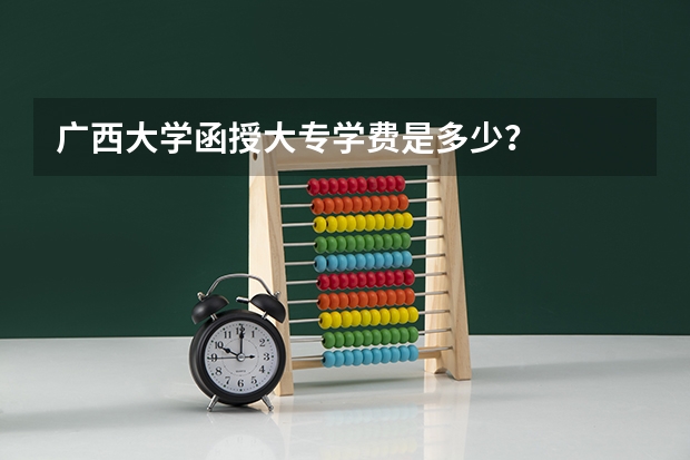 广西大学函授大专学费是多少？