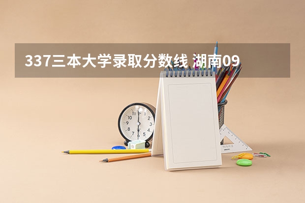 337三本大学录取分数线 湖南09高考重本，二本三本，专科分数线