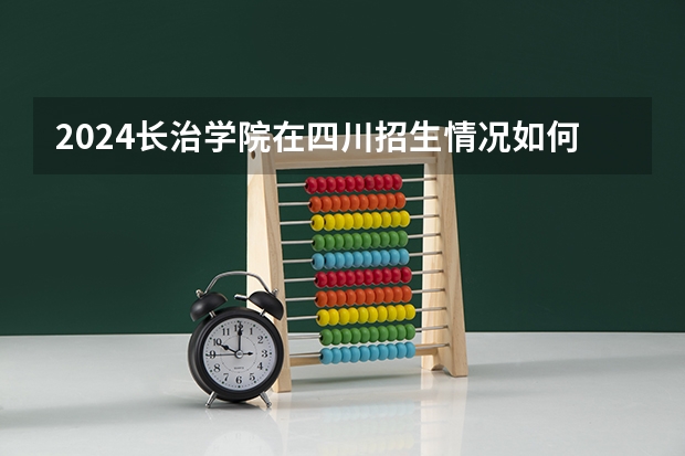 2024长治学院在四川招生情况如何