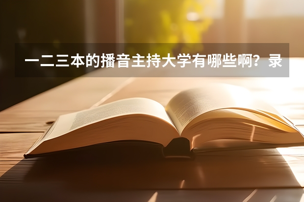 一二三本的播音主持大学有哪些啊？录取分数线是多少？