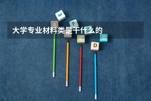大学专业材料类是干什么的