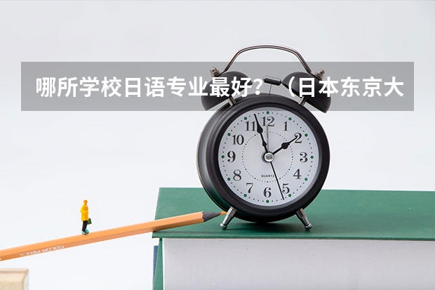 哪所学校日语专业最好？（日本东京大学那个专业最好）