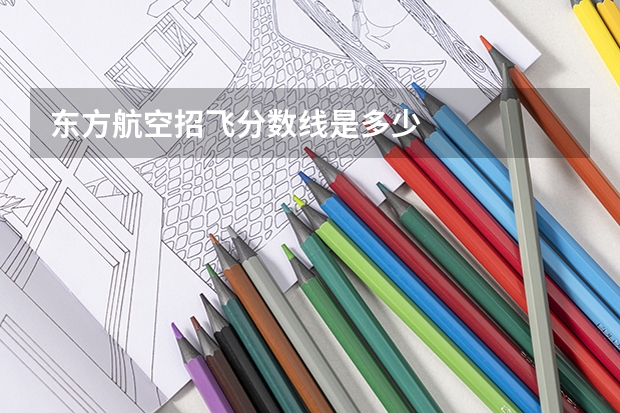 东方航空招飞分数线是多少