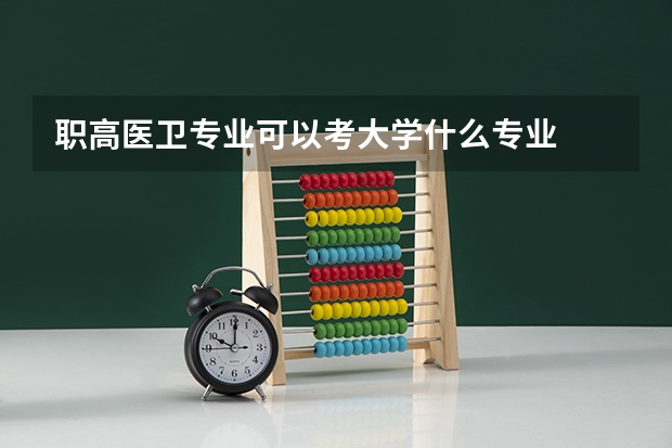 职高医卫专业可以考大学什么专业