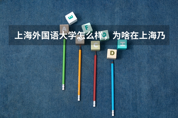 上海外国语大学怎么样，为啥在上海乃至全国的排名那么低
