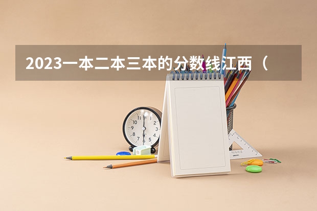 2023一本二本三本的分数线江西（江西第一批本科录取投档线）