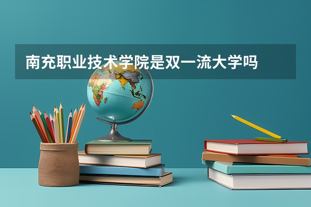 南充职业技术学院是双一流大学吗