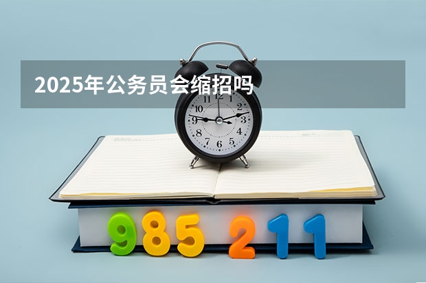 2025年公务员会缩招吗