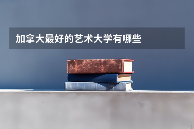 加拿大最好的艺术大学有哪些