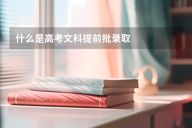 什么是高考文科提前批录取